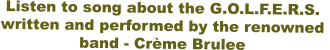 Listen to song about the G.O.L.F.E.R.S. written and performed by the renowned  band - Crème Brulee