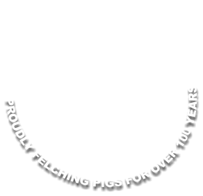 PROUDLY FELCHING PIGS FOR OVER 100 YEARS