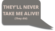 THEY’LL NEVER  TAKE ME ALIVE! (They did)