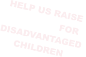 HELP US RAISE  £250,000 FOR  DISADVANTAGED  CHILDREN